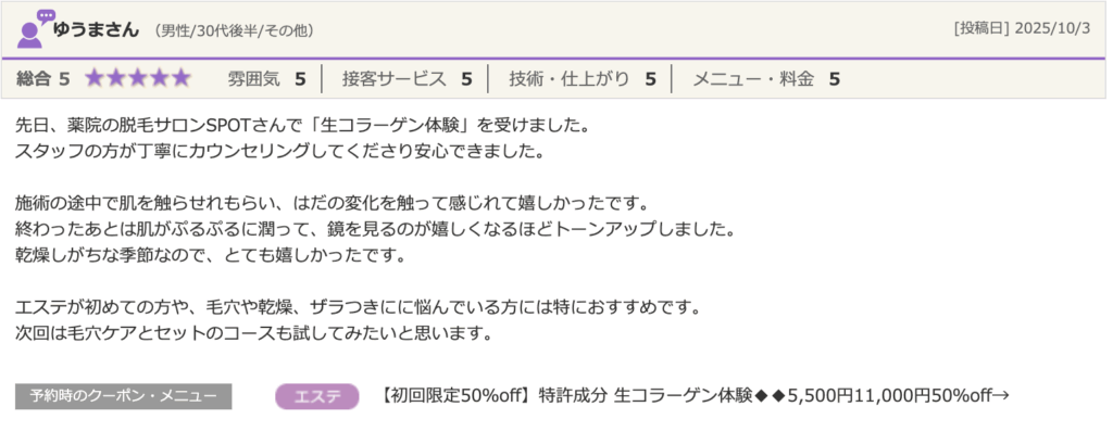 メンズ脱毛サロンSPOT薬院駅前店の口コミ。ゆうさん（男性/30代後半）による「総合5」の高評価レビュー。生コラーゲン体験で「肌がぷるぷるして鏡を見るのが嬉しいほどトーンアップした」というフェイシャルエステの感想。