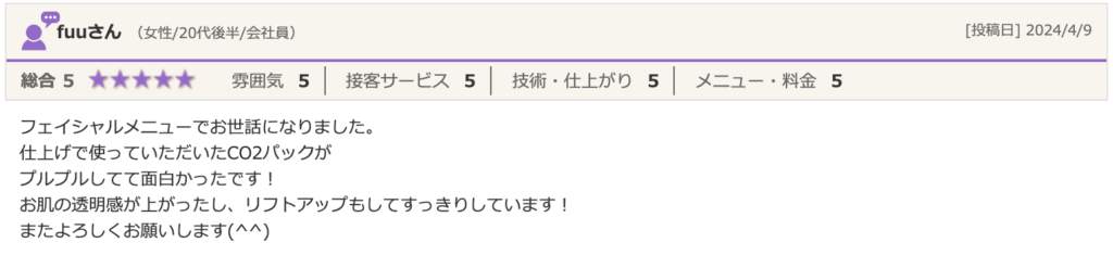 エステティック＆脱毛サロンSPOT福岡薬院駅前ビューティスタジオの口コミ。fuuさん（女性/20代後半/会社員）による「総合5」の高評価レビューで、「CO2パックで透明感が上がり、リフトアップしてすっきりした」というフェイシャルメニューの感想。